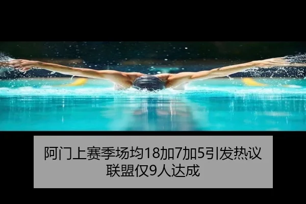 阿门上赛季场均18加7加5引发热议 联盟仅9人达成